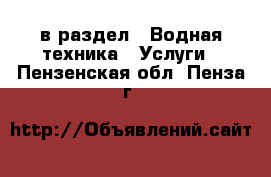  в раздел : Водная техника » Услуги . Пензенская обл.,Пенза г.